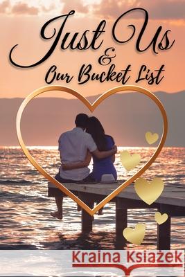 Just Us & Our Bucket List: A Creative and Inspirational Book with 50 Engaging Dating Ideas and Adventures for Couples Lora Dorny 9781685010454 Lacramioara Rusu
