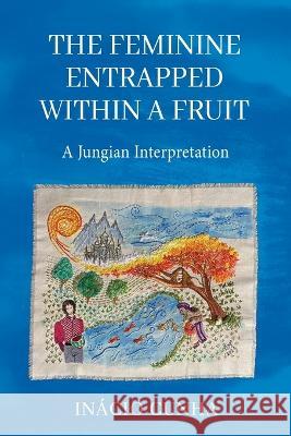 The Feminine Entrapped Within a Fruit: A Jungian Interpretation Inaacio Cunha 9781685030179