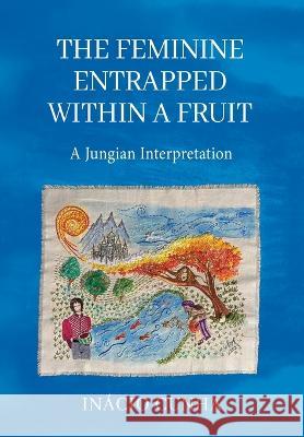 The Feminine Entrapped Within a Fruit: A Jungian Interpretation Inaacio Cunha 9781685030186