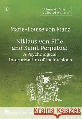 Volume 6 of the Collected Works of Marie-Louise von Franz: Niklaus Von Flüe And Saint Perpetua: A Psychological Interpretation of Their Visions Von Franz, Marie-Louise 9781685030308 Chiron Publications