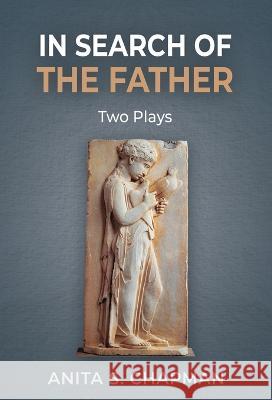 In Search of the Father: Two Plays Anita S Chapman 9781685030537