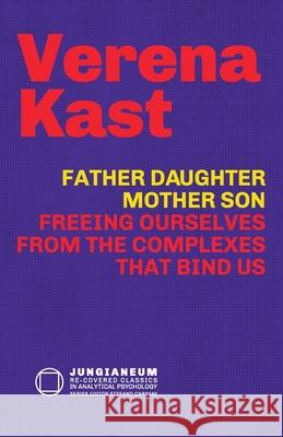 Father-Daughter, Mother-Son: Freeing Ourselves from the Complexes That Bind Us Verena Kast Stefano Carpani  9781685030728 Chiron Publications