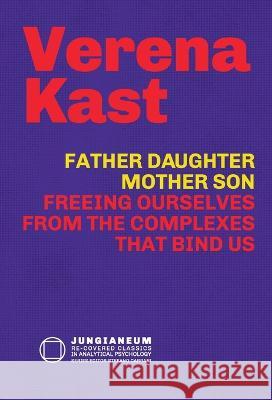 Father-Daughter, Mother-Son: Freeing Ourselves from the Complexes That Bind Us Verena Kast Stefano Carpani  9781685030735 Chiron Publications