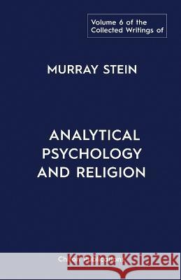 The Collected Writings of Murray Stein: Volume 6: Analytical Psychology And Religion Murray Stein   9781685030841 Chiron Publications