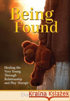 Being Found: Healing the Very Young Through Relationship and Play Therapy Dott Kelly 9781685031091 Chiron Publications
