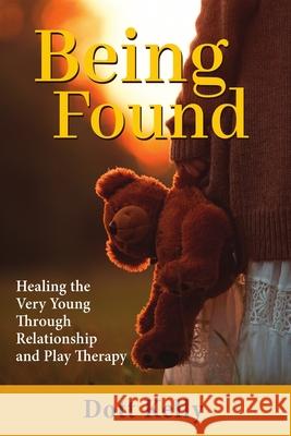 Being Found: Healing the Very Young Through Relationship and Play Therapy Dott Kelly 9781685031169 Chiron Publications