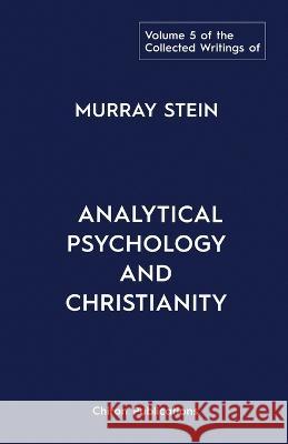 The Collected Writings of Murray Stein: Volume 5: Analytical Psychology and Christianity Murray Stein   9781685031374 Chiron Publications