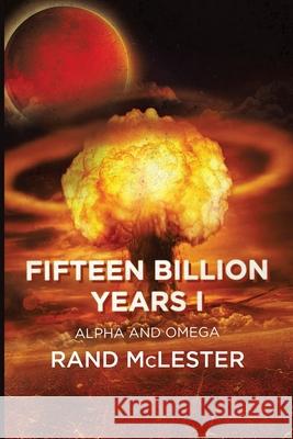 Fifteen Billion Years I: Alpha and Omega Rand McLester 9781685060060 Infusedmedia