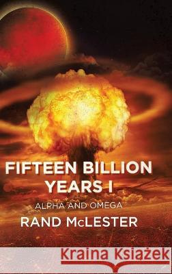 Fifteen Billion Years I: Alpha and Omega Rand McLester   9781685060091 Infusedmedia