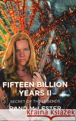 Fifteen Billion Years II: Secret of the Legends Rand McLester   9781685060107 Infusedmedia