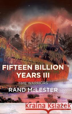 Fifteen Billion Years III: Time Warriors Rand McLester   9781685060114 Infusedmedia