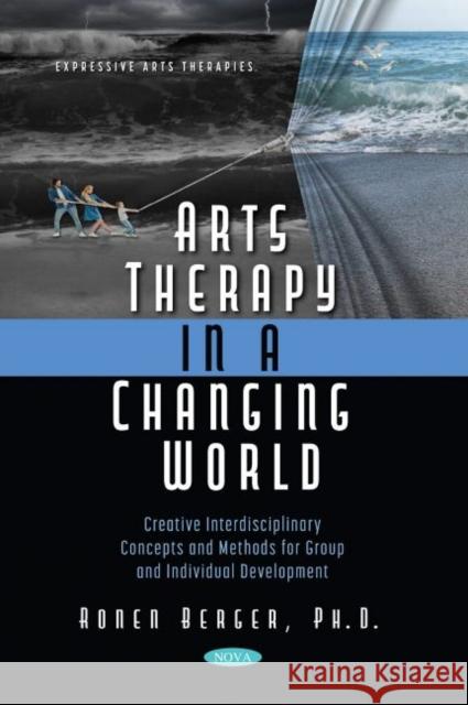 Arts Therapy in a Changing World: Creative Interdisciplinary Concepts and Methods for Group and Individual Development Ronen Berger   9781685070557 Nova Science Publishers Inc