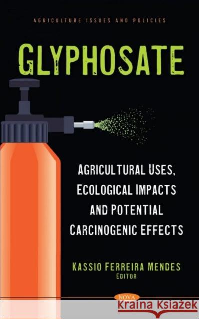 Glyphosate: Agricultural Uses, Ecological Impacts and Potential Carcinogenic Effects Kassio Ferreira Mendes   9781685070762