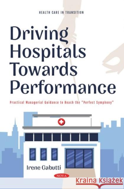 Driving Hospitals Towards Performance: Practical Managerial Guidance to Reach the Irene Gabutti   9781685072254 Nova Science Publishers Inc
