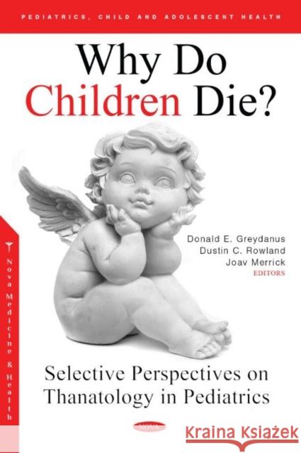 Why Do Children Die?: Selective Perspectives on Thanatology in Pediatrics Joav Merrick, MD, MMedSci, DMSc Donald E. Greydanus Dustin C. Rowland, MS 9781685074616