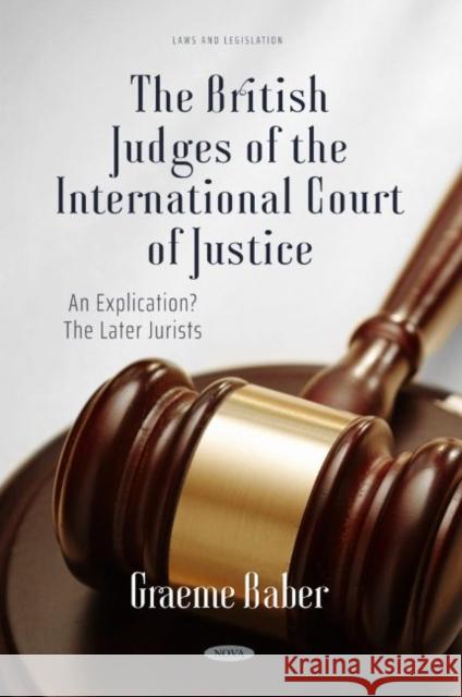 The British Judges of the International Court of Justice: An Explication? The Later Jurists: An Explication? The Later Jurists Graeme Baber   9781685077358