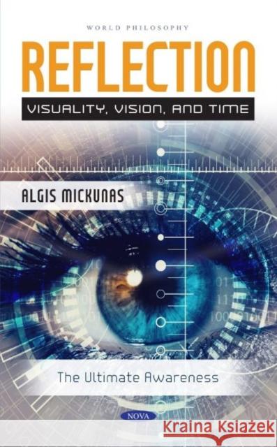 Reflection: Visuality, Vision, and Time The Ultimate Awareness: Visuality, Vision and Time: The Ultimate Awareness Algis Mickunas   9781685077457 Nova Science Publishers Inc