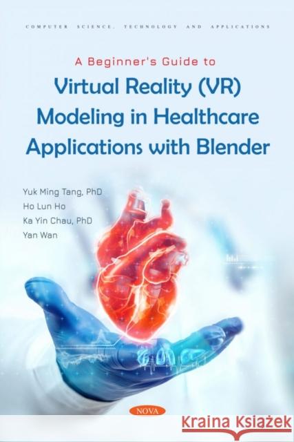 A Beginner's Guide to Virtual Reality (VR) Modeling in Healthcare Applications with Blender Yuk Ming Tang   9781685078119