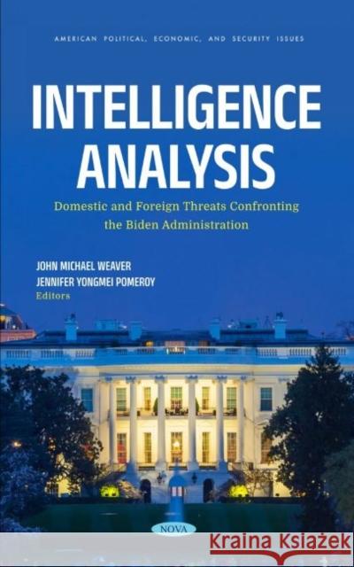 Intelligence Analysis: Domestic and Foreign Threats Confronting the Biden Administration John Michael Weaver 9781685078409 Nova Science Publishers Inc (RJ)