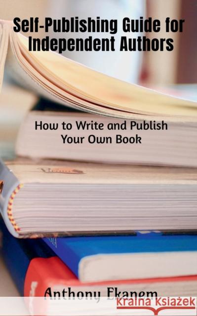 Self-Publishing Guide for Independent Authors Anthony Ekanem 9781685092139 Notion Press, Inc.