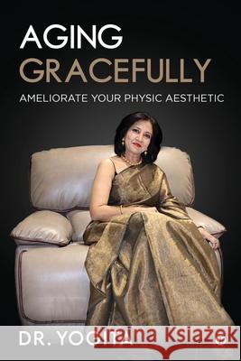 Aging Gracefully: Ameliorate Your Physic Aesthetic Dr Yogita 9781685097639 Notion Press