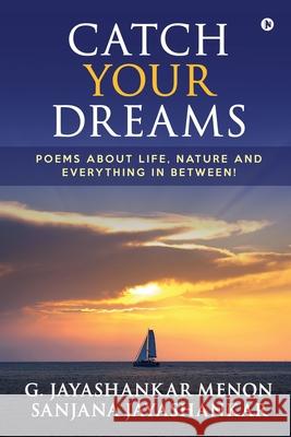 Catch Your Dreams: Poems about Life, Nature and Everything in Between! Sanjana Jayashankar, G Jayashankar Menon 9781685097844 Notion Press