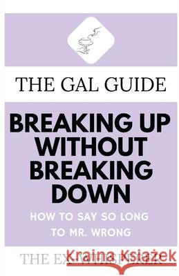 The Gal Guide to Breaking Up Without Breaking Down: How to Say So Long to Mister Wrong Gabrielle S 9781685120283 Level Best Books