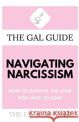 The Gal Guide to Navigating Narcissism: How to Survive the Love You Hate to Love Gabrielle S 9781685120344 Level Best Books