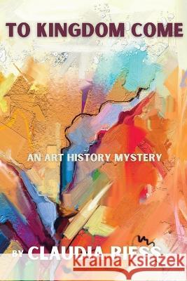 To Kingdom Come: An Art History Mystery Claudia Riess 9781685121105