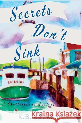Secrets Don't Sink: A Chattertowne Mystery K B Jackson   9781685123895 Level Best Books