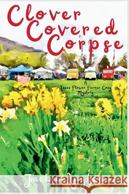 Clover Covered Corpse: A Texas Flower Farmer Cozy Mystery Jackie Layton 9781685126469