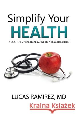 Simplify Your Health: A Doctor's Practical Guide to a Healthier Life Lucas Ramirez 9781685130053 Black Rose Writing