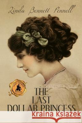 The Last Dollar Princess: A Young Heiress\'s Quest for Independence in Gilded Age America and George V\'s Coronation Year England Linda Bennett Pennell 9781685130312 Black Rose Writing