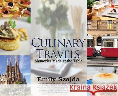 Culinary Travels: Memories Made at the Table Emily Szajda 9781685130749 Black Rose Writing