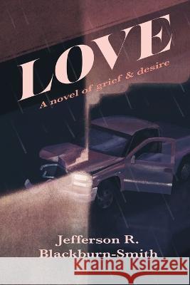 Love: A Novel of Grief and Desire Jefferson R. Blackburn-Smith 9781685130855