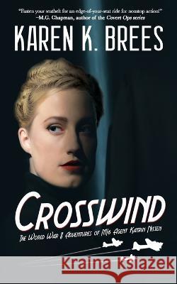 Crosswind: The WWII Adventures of MI6 Agent Katrin Nissen Karen K. Brees 9781685130916 Black Rose Writing