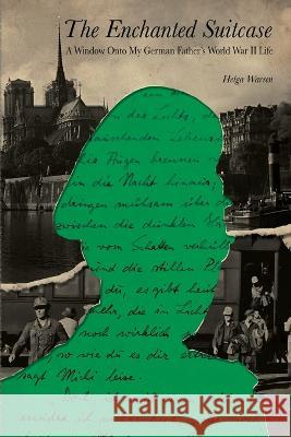 The Enchanted Suitcase: A Window Onto My German Father\'s World War II Life Helga Warren 9781685130954 Black Rose Writing