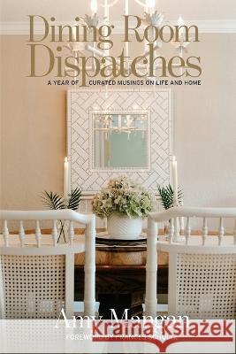 Dining Room Dispatches: A Year of Curated Musings on Life and Home Amy Mangan 9781685130985