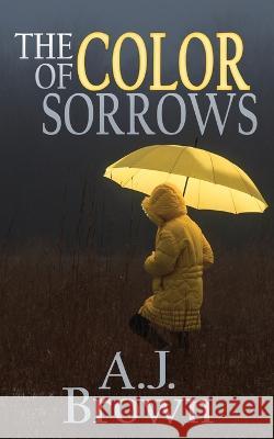The Color of Sorrows A. J. Brown 9781685131197 Black Rose Writing