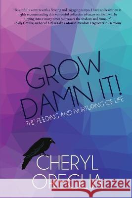 Grow Damn It!: The Feeding and Nurturing of Life Cheryl Oreglia 9781685131449 Black Rose Writing