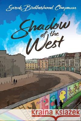 Shadow of the West: A Story of Divided Berlin Sarah Brotherhood Chapman 9781685131784 Black Rose Writing