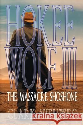 Hokee Wolf III: The Massacre Shoshone Clark Viehweg 9781685132781 Black Rose Writing