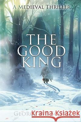 The Good King: A Medieval Thriller George Wb Scott 9781685133580 Black Rose Writing