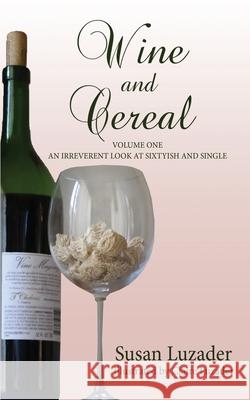 Wine and Cereal: An Irreverent Look at Sixtyish and Single Susan Luzader Claire Luzader 9781685134495 Black Rose Writing