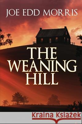 The Weaning Hill Joe Edd Morris 9781685136277 Black Rose Writing