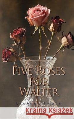 Five Roses for Walter: Inspired by True Events Leeanne James 9781685136772 Black Rose Writing