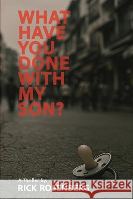What Have You Done with My Son? Rick Rosenberg 9781685137298 Black Rose Writing