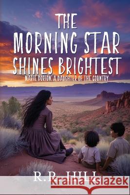 The Morningstar Shines Brightest: Marie Dorion, A Daughter of The Country R. R. Hill 9781685137380 Black Rose Writing
