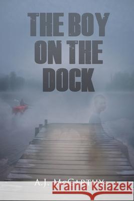 The Boy on the Dock: A Psychological Thriller A. J. McCarthy 9781685137434 Black Rose Writing