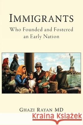 Immigrants: Who Founded and Fostered an Early Nation Ghazi Rayan 9781685150273